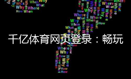 千亿体育网页登录:畅玩尽在指尖