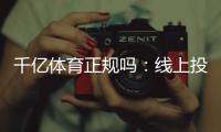 千亿体育正规吗：线上投注安全可靠？