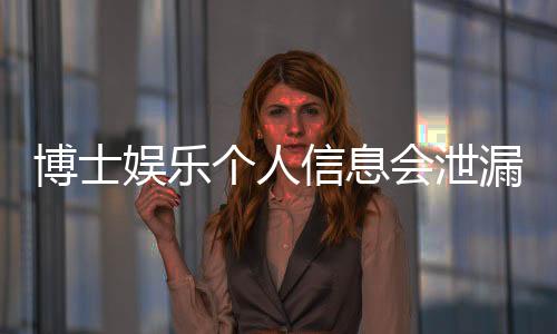 博士娱乐个人信息会泄漏吗?深度解析平台安全机制与防护建议