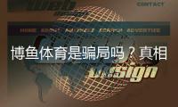 博鱼体育是骗局吗？真相揭秘、平台评测与防骗攻略