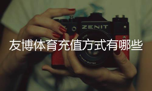 友博体育充值方式有哪些?支付宝、微信、银行卡与快捷支付全攻略