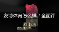 友博体育怎么样？全面评测：注册、充值、提现与安全性解析