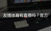 友博体育有直播吗？官方直播入口、观看方法与常见问题全解析