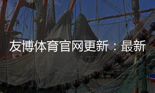 友博体育官网更新:最新功能、登录流程与常见问题详解