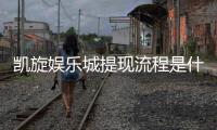 凯旋娱乐城提现流程是什么？详细步骤与到账时间解析