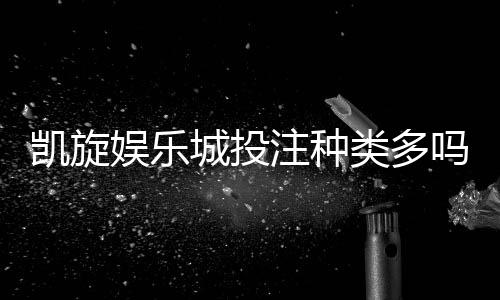凯旋娱乐城投注种类多吗?一网打尽热门玩法与特色项目解析