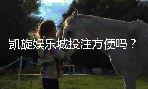 凯旋娱乐城投注方便吗?实测游戏体验与充值到账速度解析