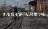 凯旋娱乐城手机登录：畅享移动端精彩游戏与便捷体验