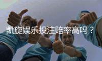 凯旋娱乐投注赔率高吗？资深玩家揭秘高赔率实战技巧