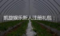 凯旋娱乐新人注册礼包：首存即送豪礼畅享棋牌电子游艺盛宴