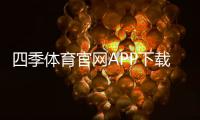 四季体育官网APP下载安装与功能解析：新手注册、充值与安全使用全攻略