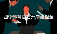 四季体育官方开户流程全攻略：注册步骤、实名认证与常见问题解答
