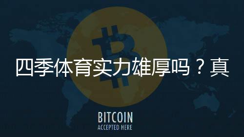 四季体育实力雄厚吗?真实评测:平台背景、资金安全与用户口碑全解析