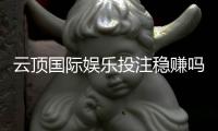 云顶国际娱乐投注稳赚吗？资深玩家揭秘稳赚技巧与风险控制