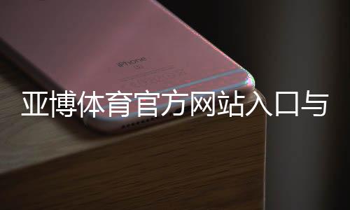 亚博体育官方网站入口与登录教程:注册、下载与安全使用全攻略