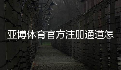 亚博体育官方注册通道怎么注册?最新版步骤、验证流程与安全注意事项