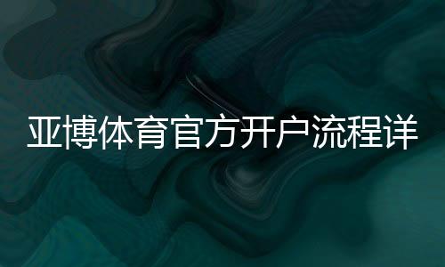 亚博体育官方开户流程详解:新手快速注册、实名认证与安全注意事项