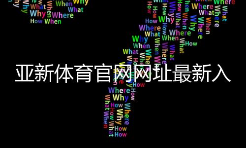 亚新体育官网网址最新入口与登录注册教程：官方链接、安全访问与常见问题解答