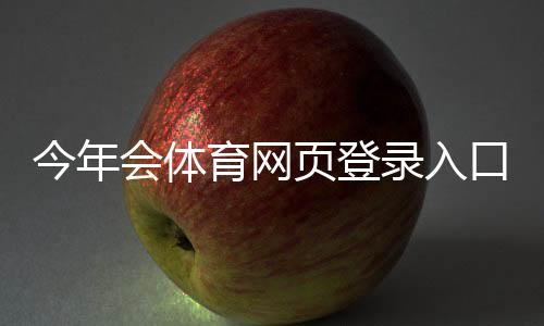 今年会体育网页登录入口在哪里?注册、登录步骤与常见问题全面解析