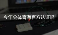 今年会体育有官方认证吗？官方认证最新情况与真伪辨别指南