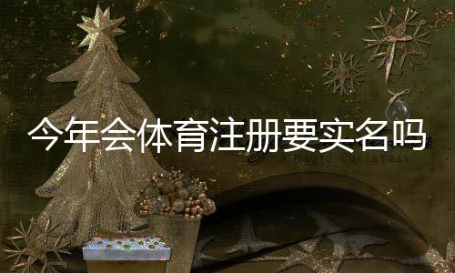 今年会体育注册要实名吗?实名认证流程、注意事项与常见问题一文看懂