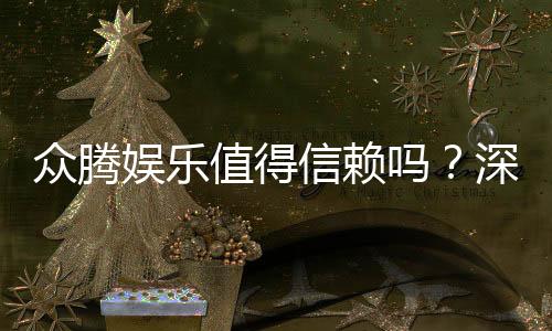 众腾娱乐值得信赖吗?深度解析其信誉与玩家真实体验