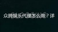 众腾娱乐代理怎么做？详细申请流程与收益解析