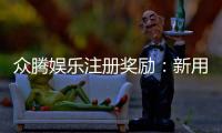 众腾娱乐注册奖励：新用户首存礼金及VIP特权详解