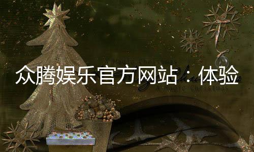 众腾娱乐官方网站:体验顶级棋牌与电子游艺的豪华盛宴