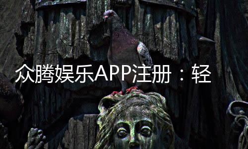 众腾娱乐APP注册：轻松完成三步开户畅享棋牌电子游艺盛宴