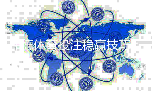 伟德体育投注稳赢技巧:新手必学10条实用策略与风险管理