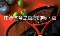 伟德体育是官方的吗？官网真伪辨别方法与安全风险提示