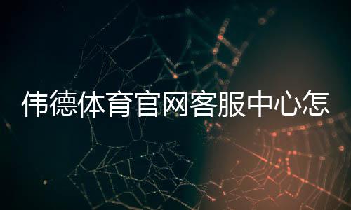 伟德体育官网客服中心怎么联系?在线客服通道、常见问题与快速处理攻略