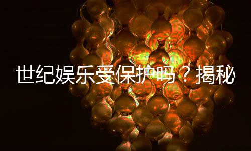 世纪娱乐受保护吗?揭秘平台安全性与玩家权益保障