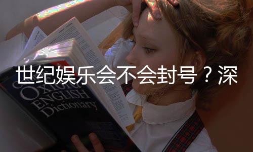 世纪娱乐会不会封号？深度解析平台风控与账号安全策略
