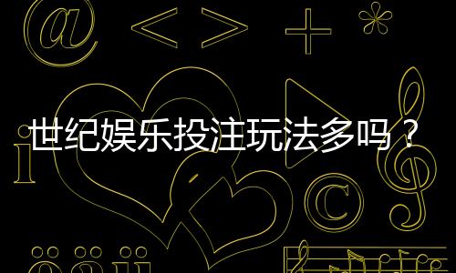 世纪娱乐投注玩法多吗？揭秘平台特色游戏与实战技巧