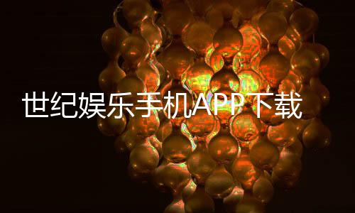 世纪娱乐手机APP下载:畅享顶级棋牌电游的移动端体验