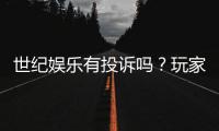 世纪娱乐有投诉吗？玩家真实反馈与投诉处理解析