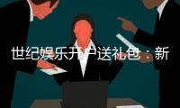 世纪娱乐开户送礼包：新会员专享豪礼大放送
