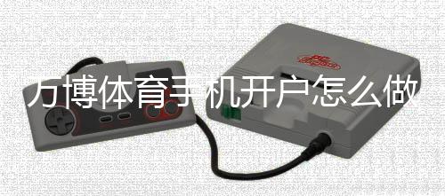 万博体育手机开户怎么做?新手注册流程、身份认证与安全设置全攻略