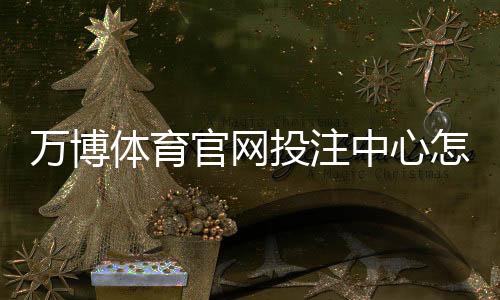 万博体育官网投注中心怎么玩?注册登录、充值提现与常见玩法完整攻略