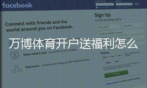 万博体育开户送福利怎么拿?最新优惠活动与注册步骤详解