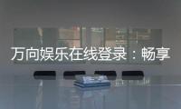 万向娱乐在线登录：畅享顶级棋牌电游的豪华体验