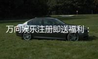万向娱乐注册即送福利：新人专享豪礼首存即赠888元彩金