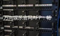 万向娱乐官网APP：畅享顶级棋牌电游的尊贵体验