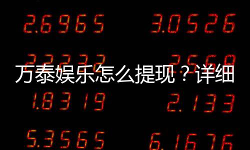 万泰娱乐怎么提现?详细步骤与到账时间解析
