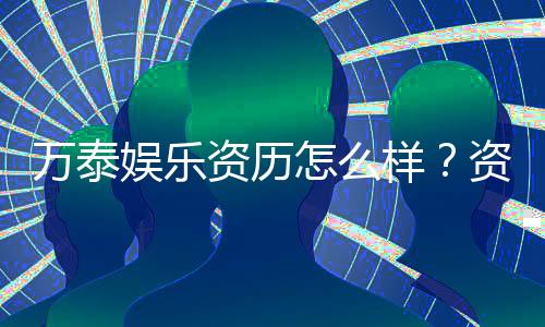万泰娱乐资历怎么样?资深玩家带你揭秘平台实力与口碑
