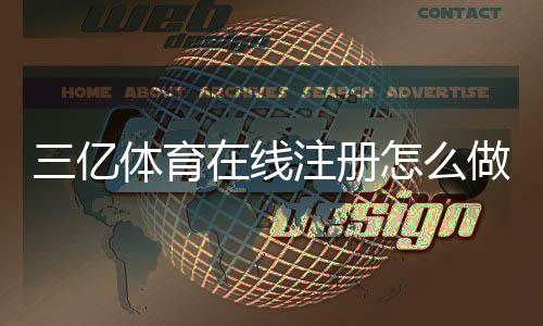 三亿体育在线注册怎么做?新手一步步注册流程与常见问题详解
