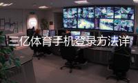 三亿体育手机登录方法详解：快速入口、步骤与常见问题解决