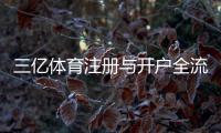 三亿体育注册与开户全流程：新手必看步骤与常见问题一览